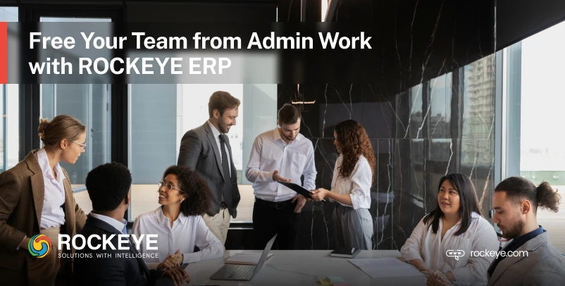 Stop Wasting Talent on Admin Tasks: Use ROCKEYE ERP Systems